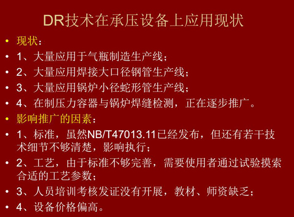 DR技術(shù)在承壓設(shè)備上應用現(xiàn)狀:1、大量應用于氣瓶制造生產(chǎn)線;2、大量應用鋼管生產(chǎn)線;3、大量應用鍋爐 小徑蛇形管生產(chǎn)線