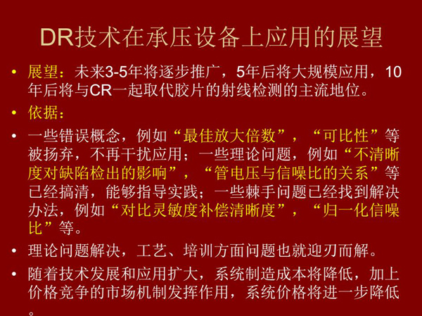 DR技術(shù)在未來3-5年將逐步推廣,5年后將在承壓設(shè)備上大規(guī)模應用,10年后將與CR技術(shù)一起取代膠片檢測技術(shù)