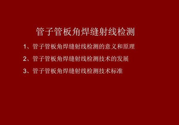 管子管板角焊縫射線(xiàn)檢測(cè)概述：一、檢測(cè)意義和原理；二、管子管板角焊縫射線(xiàn)檢測(cè)技術(shù)發(fā)展；三、檢測(cè)技術(shù)標(biāo)準(zhǔn)