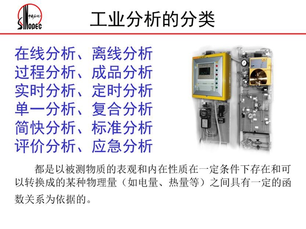工業(yè)分析的分類(lèi)：在線分析、離線分析、過(guò)程分析、成品分析、實(shí)時(shí)分  析、定時(shí)分析、單一分析、復(fù)合分析、標(biāo)準(zhǔn)分析等。